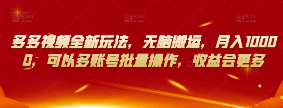 多多视频全新玩法,无脑搬运,月入10000,可以多账号批量操作,收益会更多【揭秘】-聚富社