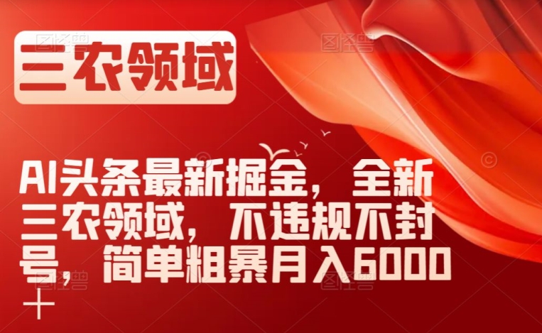 AI头条最新掘金,全新三农领域,不违规不封号,简单粗暴月入6000+【揭秘】-聚富社