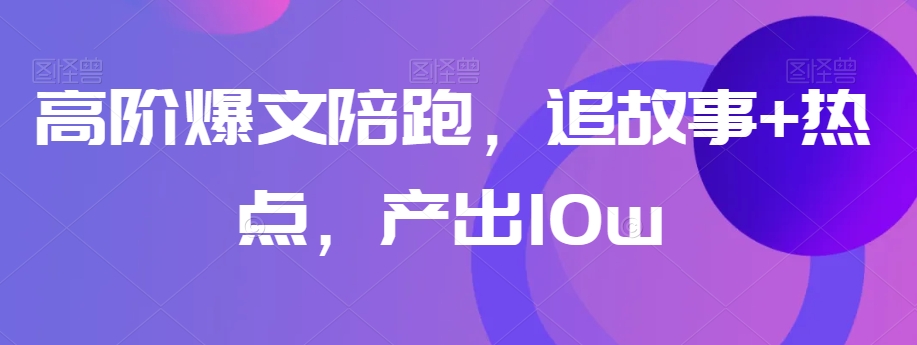 高阶爆文陪跑，追故事+热点，产出10w+-聚富社