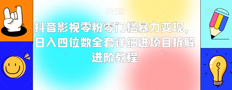 抖音影视零粉零门槛暴力变现,日入四位数全套详细进项目拆解进阶教程【揭秘】-聚富社