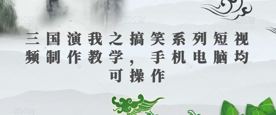 三国演我之搞笑系列短视频制作教学,手机电脑均可操作-聚富社