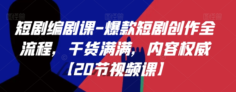 短剧编剧课-爆款短剧创作全流程,干货满满,内容权威【20节视频课】-聚富社