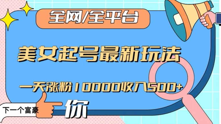 全网,全平台,美女起号最新玩法一天涨粉10000收入500+【揭秘】-聚富社