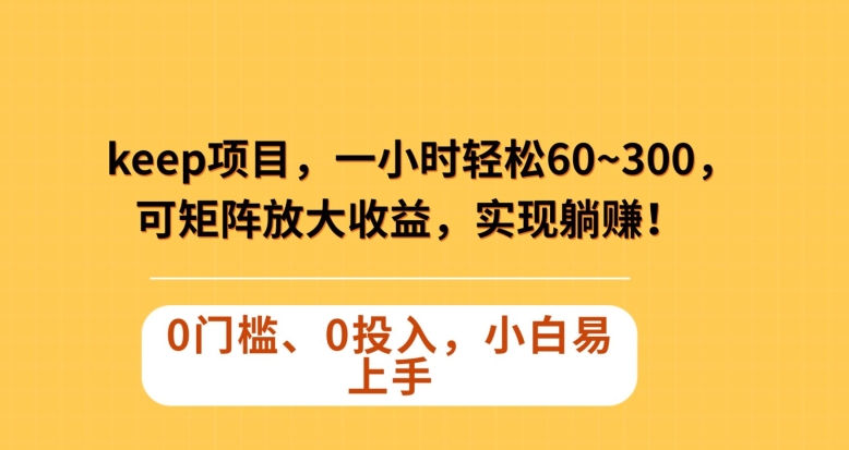 Keep蓝海项目,一小时轻松60~300+,可矩阵放大收益,可实现躺赚【揭秘】-聚富社
