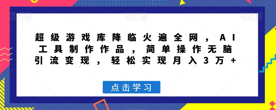 超级游戏库降临火遍全网,AI工具制作作品,简单操作无脑引流变现,轻松实现月入3万+【揭秘】-聚富社