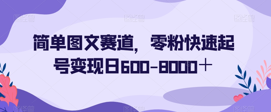 简单图文赛道,零粉快速起号变现日600-8000+-聚富社