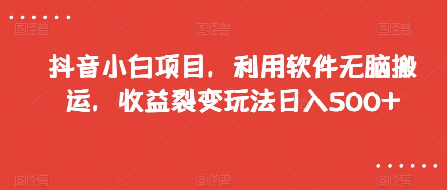抖音小白项目，利用软件无脑搬运，收益裂变玩法日入500+【揭秘】-聚富社