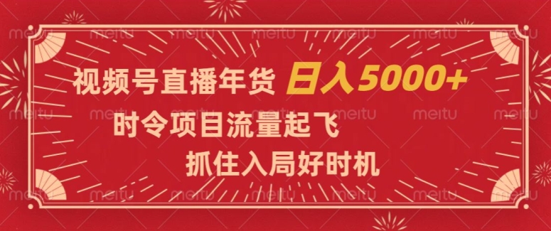 视频号直播年货,时令项目流量起飞,抓住入局好时机,日入5000+【揭秘】-聚富社