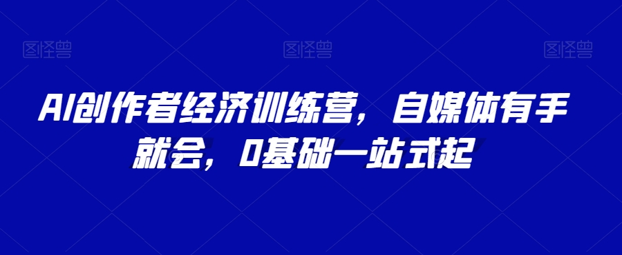 AI创作者经济训练营,自媒体有手就会,0基础一站式起-聚富社