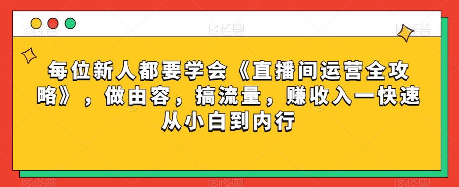 每位新人都要学会《直播间运营全攻略》,做由容,搞流量,赚收入一快速从小白到内行-聚富社