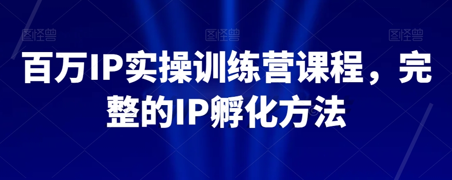 百万IP实操训练营课程，完整的IP孵化方法-聚富社