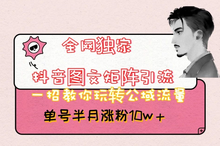 全网独家抖音图文矩阵引流,一招教你玩转公域流量,单号半月涨粉10w+【揭秘】-聚富社