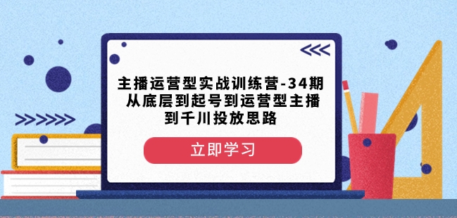 主播运营型实战训练营-第34期从底层到起号到运营型主播到千川投放思路-聚富社