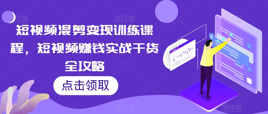 短视频混剪变现训练课程,短视频赚钱实战干货全攻略-聚富社