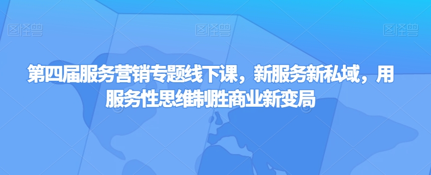 第四届服务营销专题线下课,新服务新私域,用服务性思维制胜商业新变局-聚富社