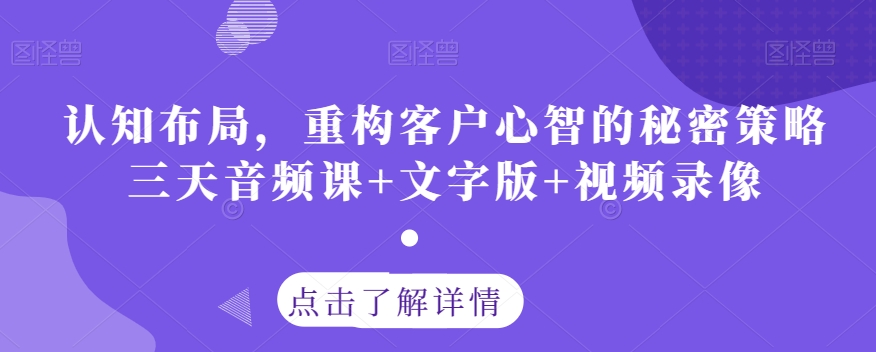 认知布局,重构客户心智的秘密策略三天音频课+文字版+视频录像-聚富社