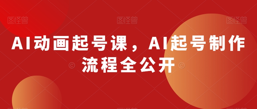 AI动画起号课,AI起号制作流程全公开-聚富社