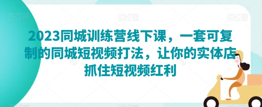 2023同城训练营线下课,一套可复制的同城短视频打法,让你的实体店抓住短视频红利-聚富社