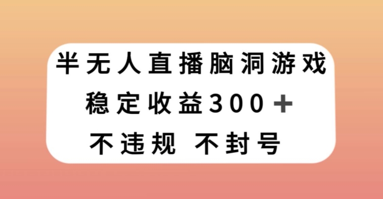 半无人直播脑洞小游戏，每天收入300+，保姆式教学小白轻松上手【揭秘】-聚富社