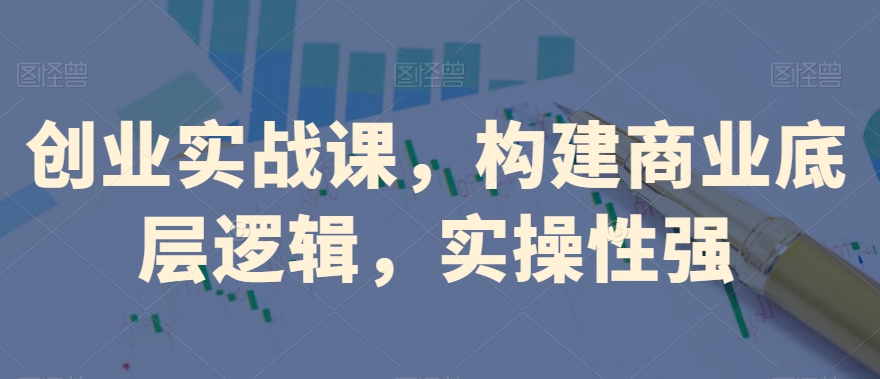 创业实战课,构建商业底层逻辑,实操性强-聚富社