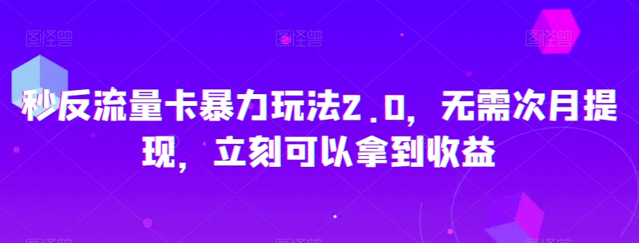 秒反流量卡暴力玩法2.0，无需次月提现，立刻可以拿到收益【揭秘】-聚富社