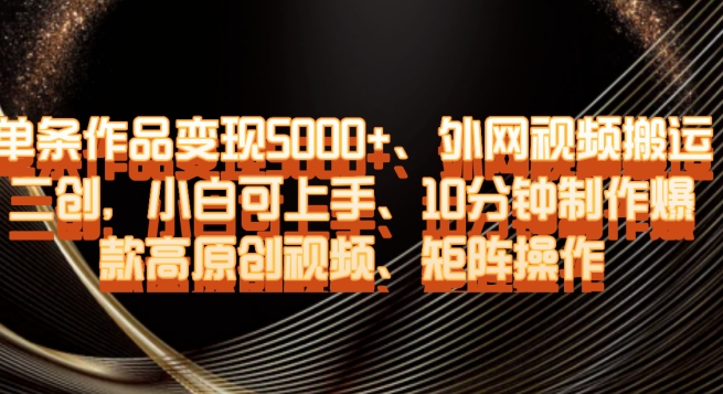 单条作品变现5000+、外网视频搬运二创,小白可上手,10分钟制作爆款高原创视频,矩阵操作【揭秘】-聚富社