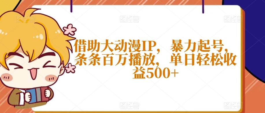借助大动漫IP，暴力起号，条条百万播放，单日轻松收益500+【揭秘】-聚富社
