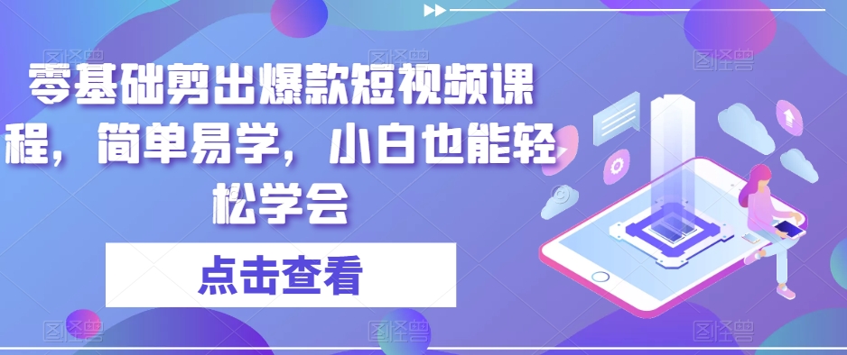 零基础剪出爆款短视频课程,简单易学,小白也能轻松学会-聚富社