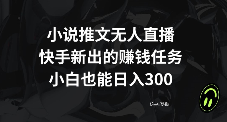 小说推文无人直播,快手新出的赚钱任务,小白也能日入300+【揭秘】-聚富社