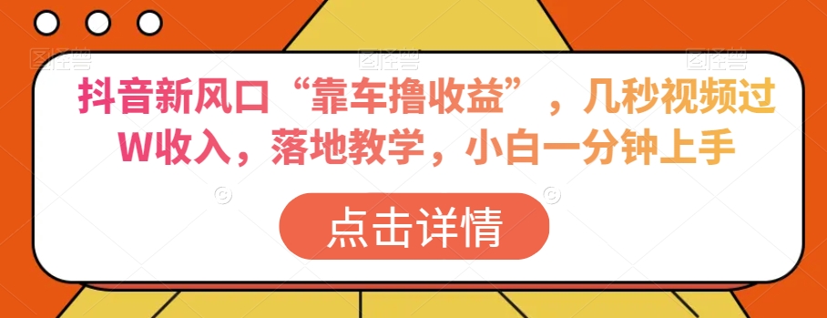 抖音新风口“靠车撸收益”,几秒视频过W收入,落地教学,小白一分钟上手【揭秘】-聚富社