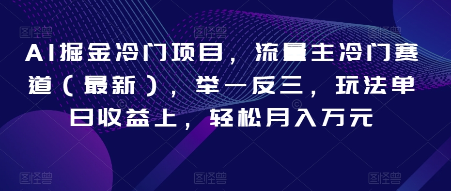 AI掘金冷门项目,流量主冷门赛道(最新),举一反三,玩法单日收益上,轻松月入万元【揭秘】-聚富社