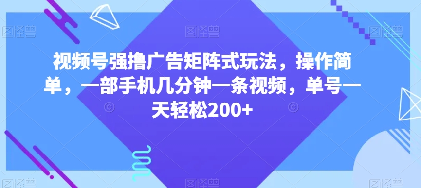 视频号强撸广告矩阵式玩法，操作简单，一部手机几分钟一条视频，单号一天轻松200+【揭秘】-聚富社
