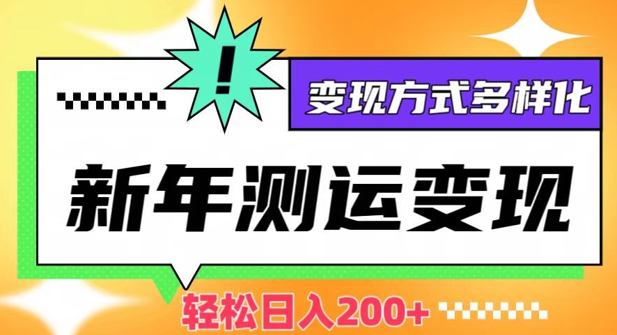 新年运势测试变现,日入200+,几分钟一条作品,变现方式多样化【揭秘】-聚富社