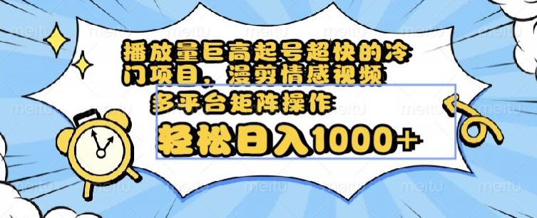 播放量巨高起号超快的冷门项目,漫剪情感视频,可多平台矩阵操作,轻松日入1000+【揭秘】-聚富社