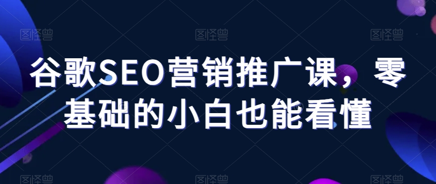 谷歌SEO营销推广课,零基础的小白也能看懂-聚富社