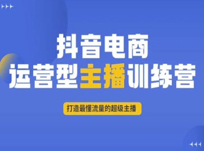抖音电商运营型主播训练营,打造最懂流量的超级主播-聚富社