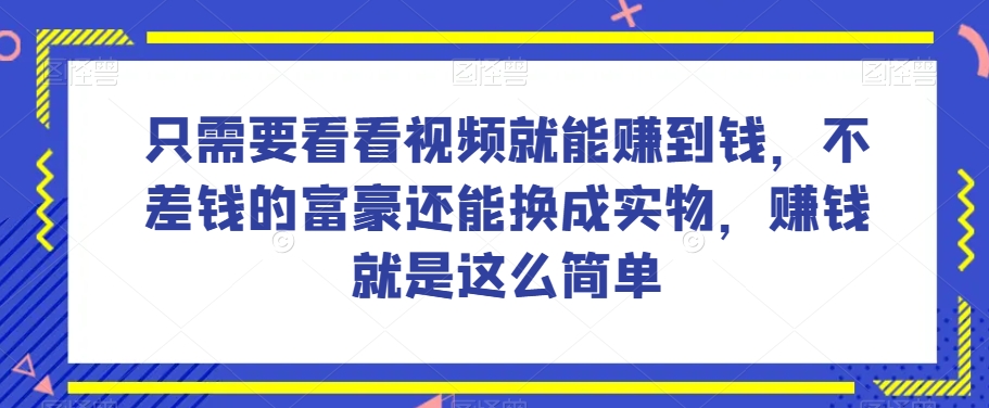 谁做过这么简单的项目?只需要看看视频就能赚到钱,不差钱的富豪还能换成实物,赚钱就是这么简单!【揭秘】-聚富社