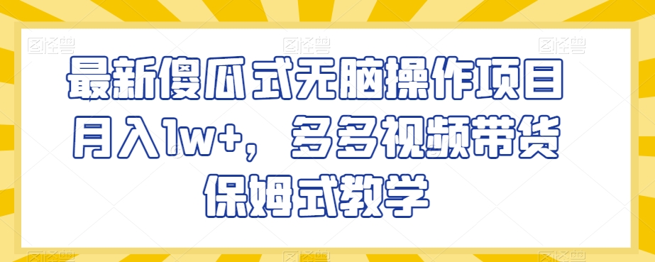 最新傻瓜式无脑操作项目月入1w+，多多视频带货保姆式教学【揭秘】-聚富社