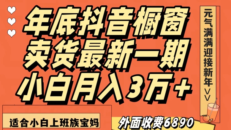 外面收费6890元年底抖音橱窗卖货最新一期,小白月入3万,适合小白上班族宝妈【揭秘】-聚富社