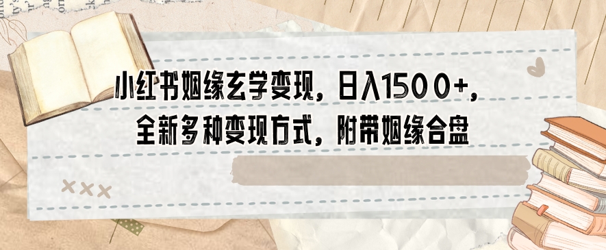 小红书姻缘玄学变现，日入1500+，全新多种变现方式，附带姻缘合盘【揭秘】-聚富社