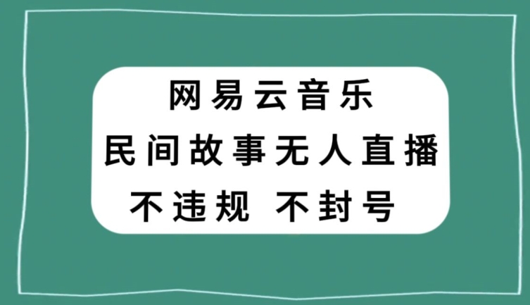 网易云民间故事无人直播,零投入低风险、人人可做【揭秘】-聚富社