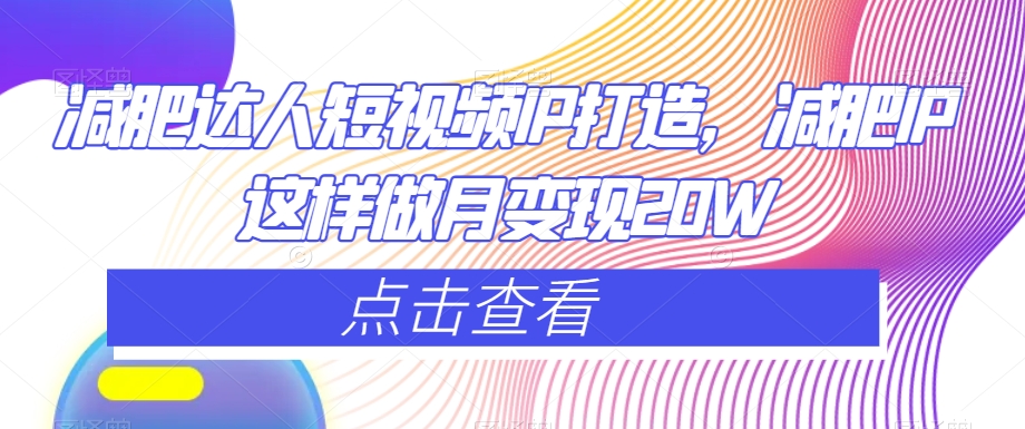 减肥达人短视频IP打造,减肥IP这样做月变现20W-聚富社