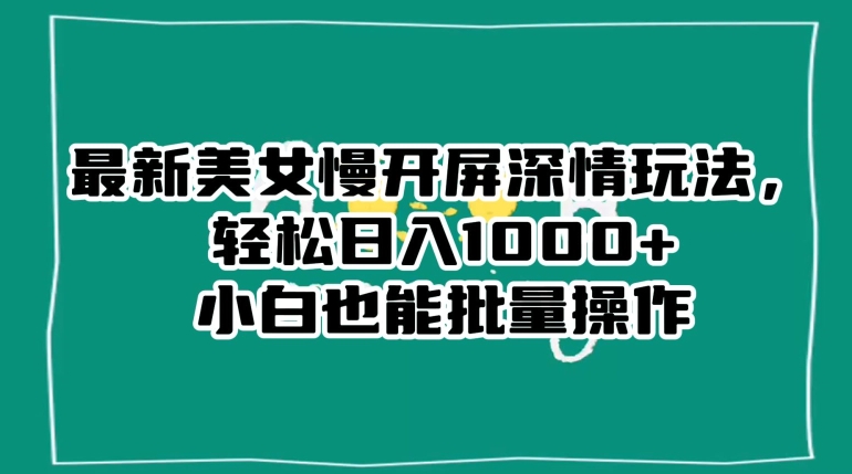 最新美女慢开屏深情玩法,轻松日入1000+小白也能批量操作-聚富社