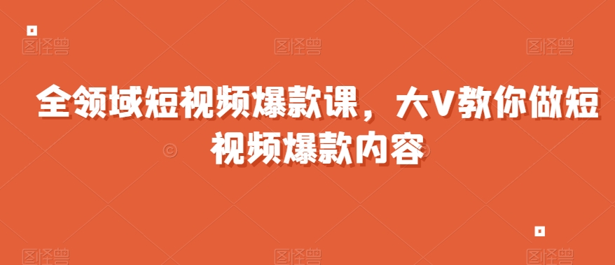 全领域短视频爆款课,全网两千万粉丝大V教你做短视频爆款内容-聚富社