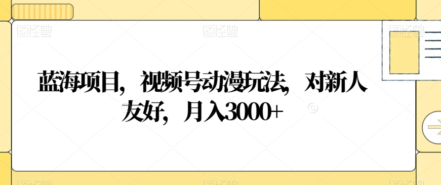 蓝海项目,视频号动漫玩法,对新人友好,月入3000+【揭秘】-聚富社