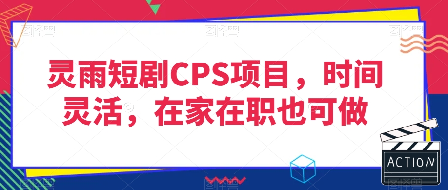 灵雨短剧CPS项目，时间灵活，在家在职也可做-聚富社