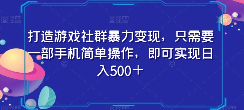 打造游戏社群暴力变现，只需要一部手机简单操作，即可实现日入500＋【揭秘】-聚富社