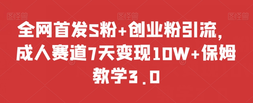 全网首发S粉+创业粉引流,成人赛道7天变现10W+保姆教学3.0【揭秘】-聚富社