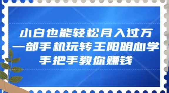 小白也能轻松月入过万,一部手机玩转王阳明心学,手把手教你赚钱【揭秘】-聚富社