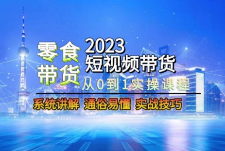 2023短视频带货-零食赛道,从0-1实操课程,系统讲解实战技巧-聚富社